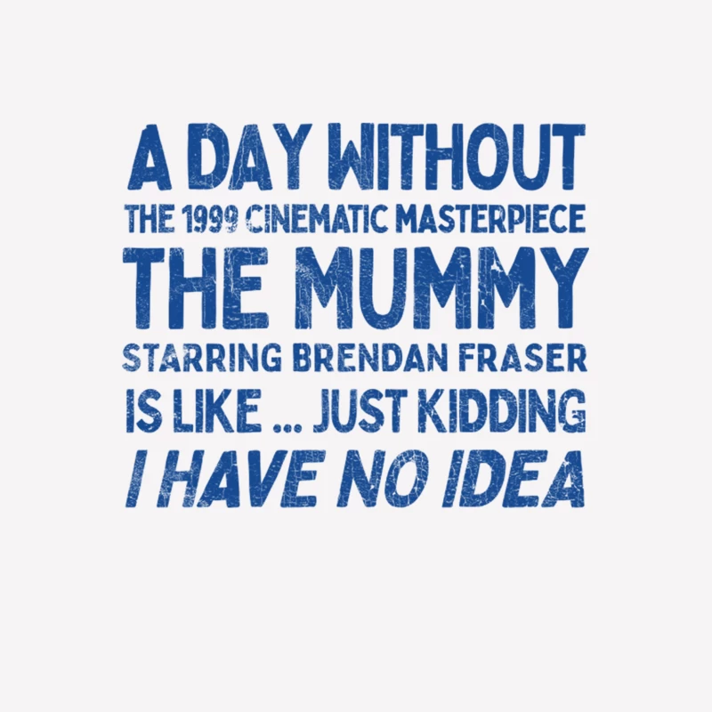 A Day Without THE MUMMY Is Like.... Just Kidding I Have No Idea Male T-Shirt