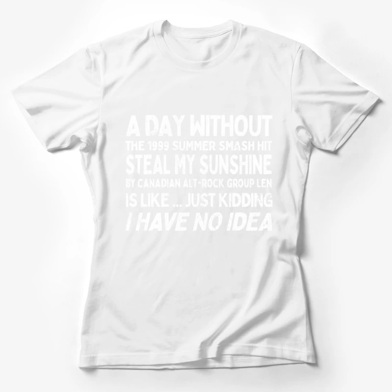 A Day Without Steal My Sunshine by Len ... Female T-Shirt