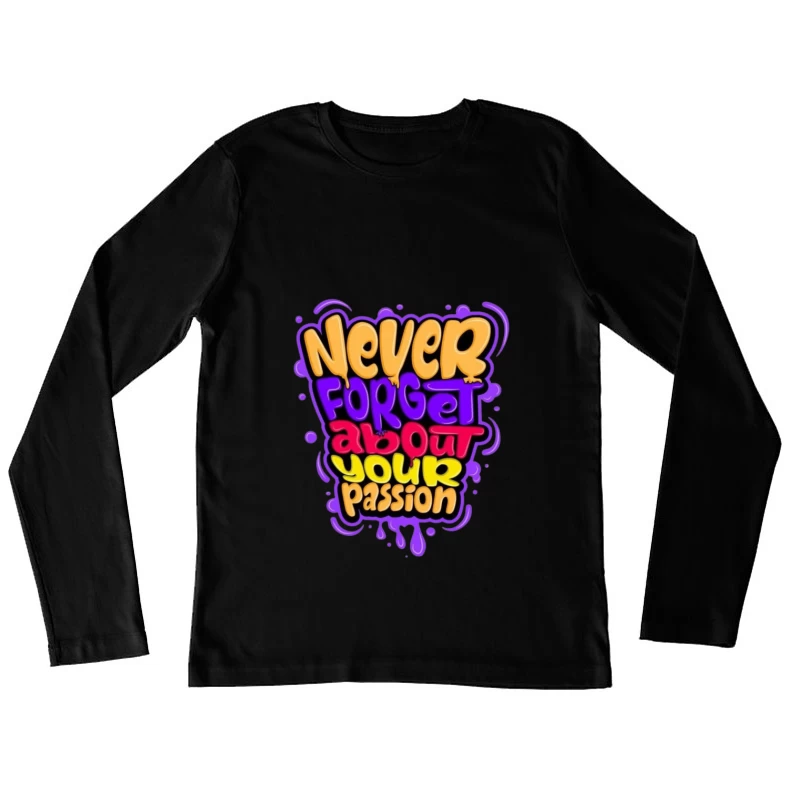 Never Forget About Your Passion Female Long Sleeve T-Shirt