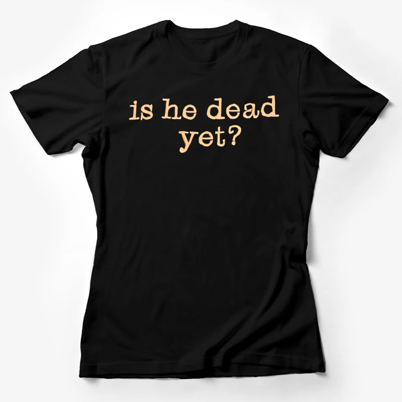 Is He Dead Yet T-shirt Female T-Shirt