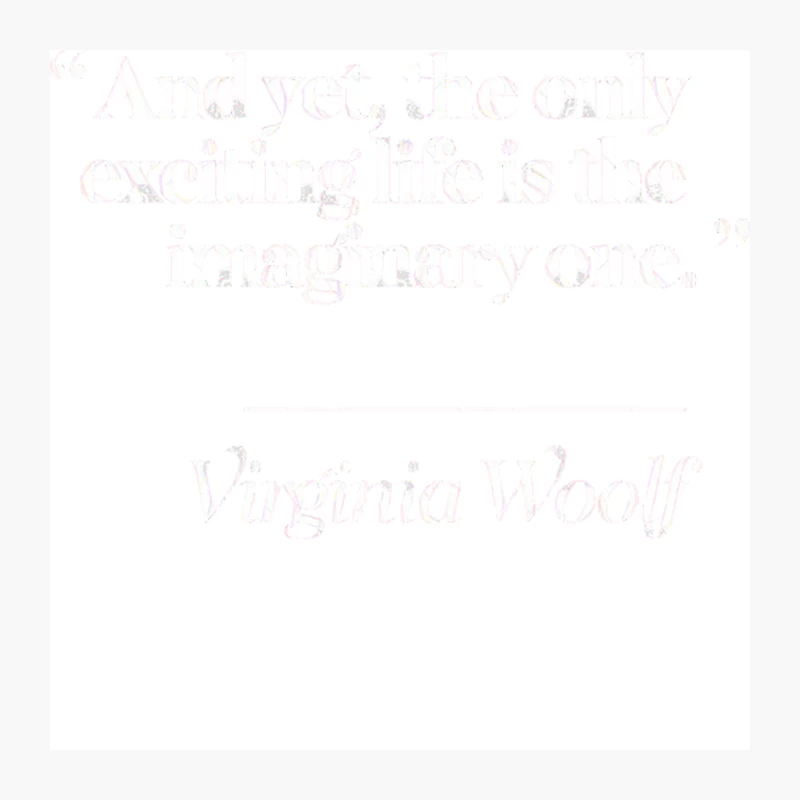 And yet, the only exciting life is the imaginary one -  Virginia Woolf Quote Pin
