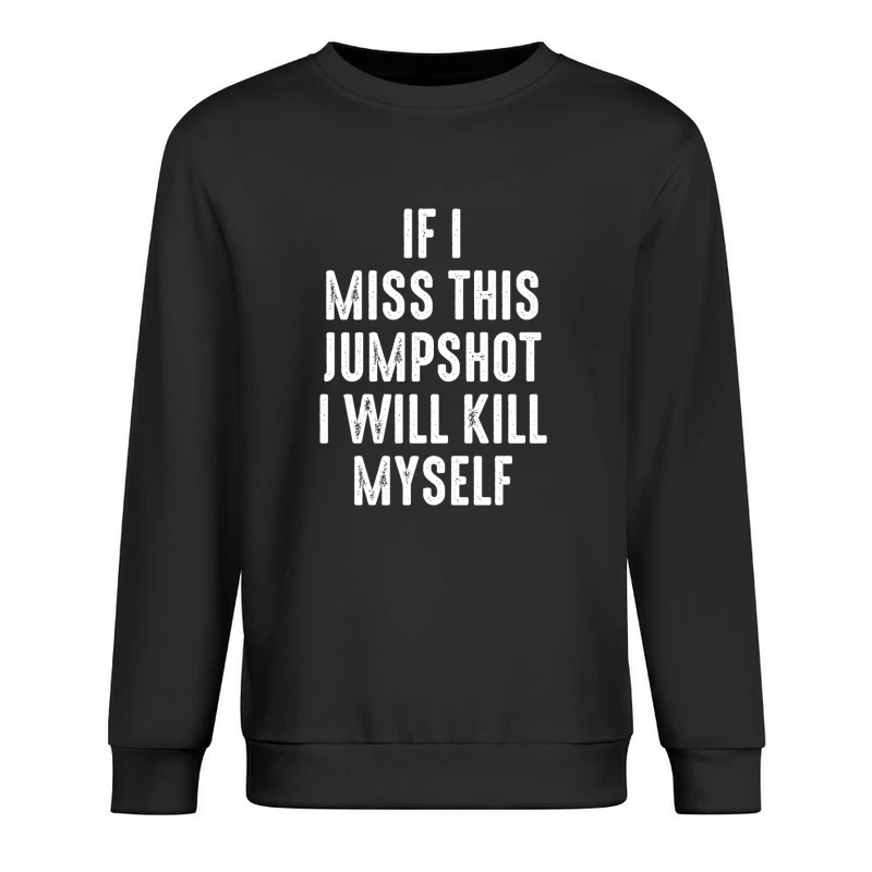 If I Miss This Jumpshot I Will Kill Myself Shirt Male Pullover Sweatshirt