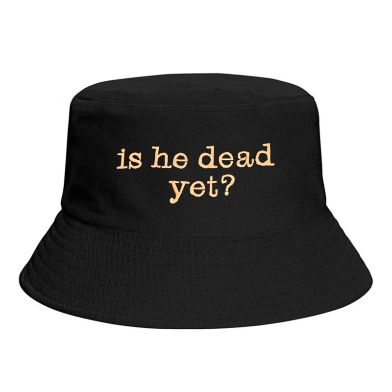 Is He Dead Yet T-shirt Bucket Hat