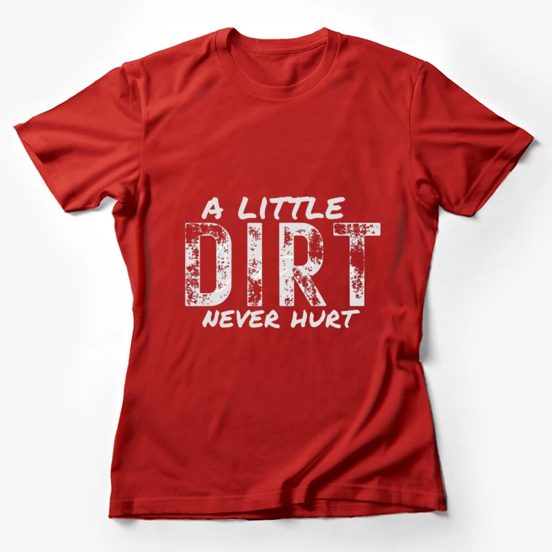 A Little Dirt Never Hurt Female T-Shirt