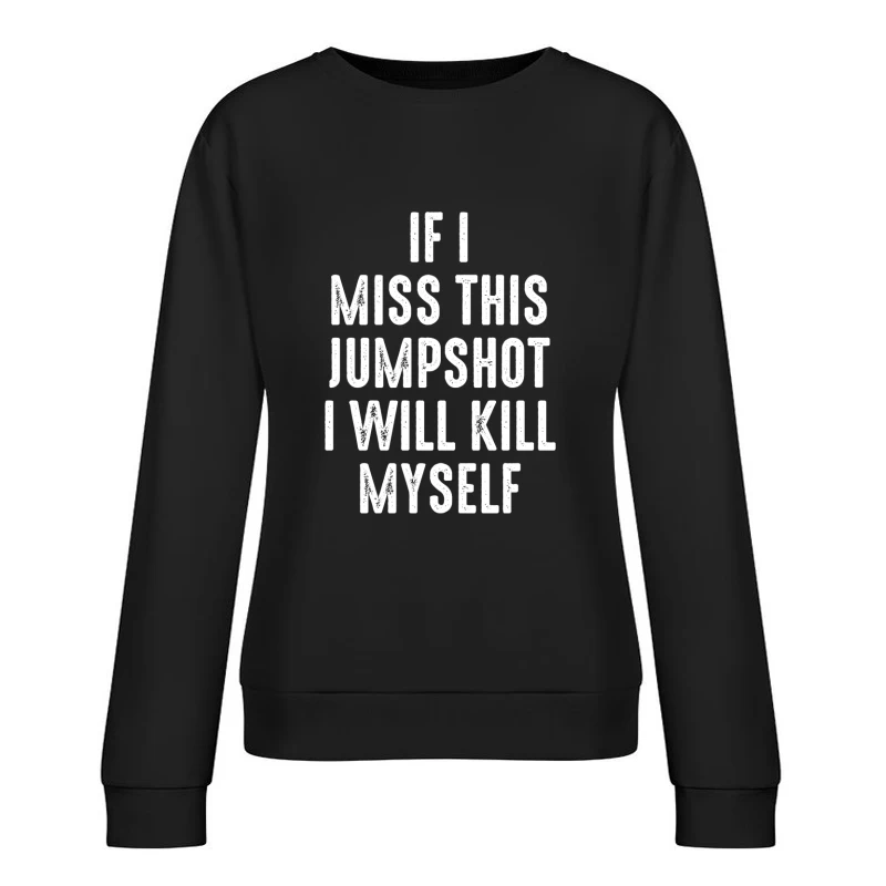 If I Miss This Jumpshot I Will Kill Myself Shirt Female Pullover Sweatshirt