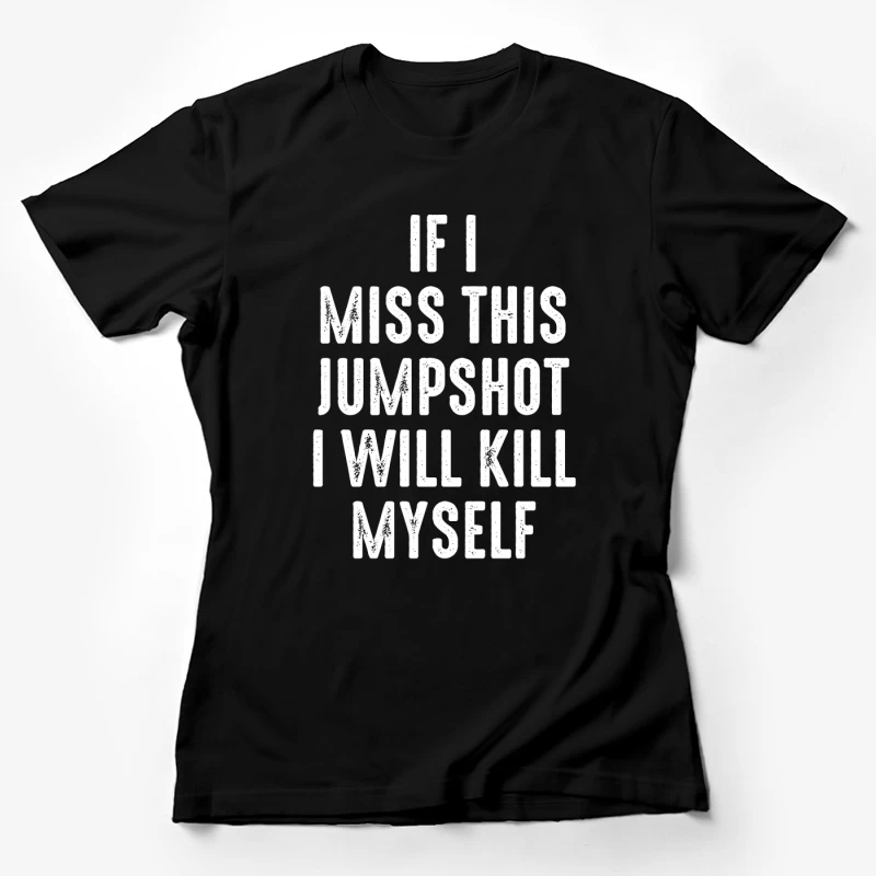 If I Miss This Jumpshot I Will Kill Myself Shirt Female T-Shirt