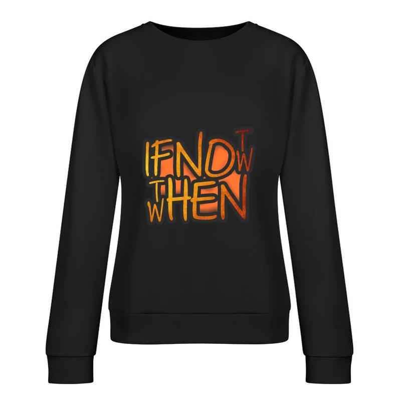 If Now, Then When Female Pullover Sweatshirt