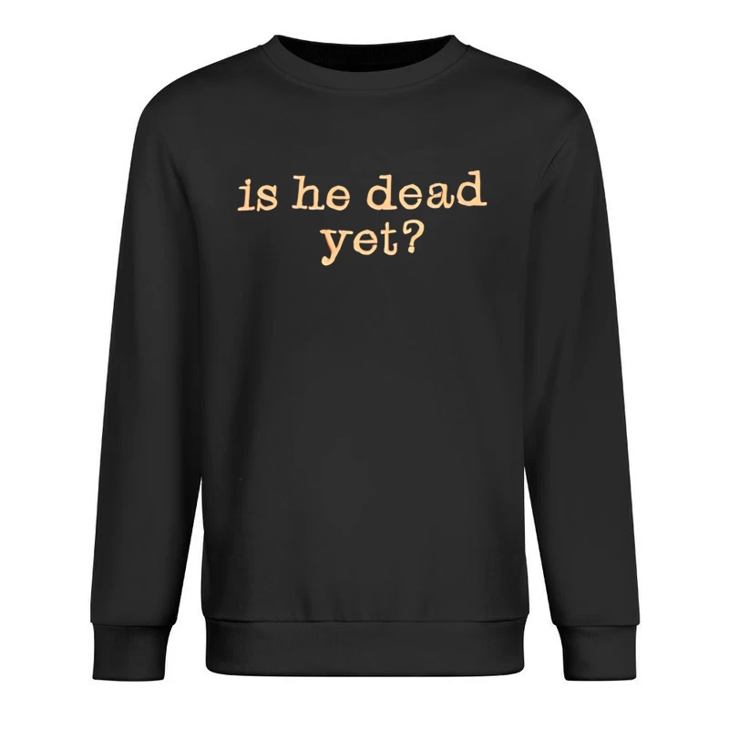 Is He Dead Yet T-shirt Male Pullover Sweatshirt