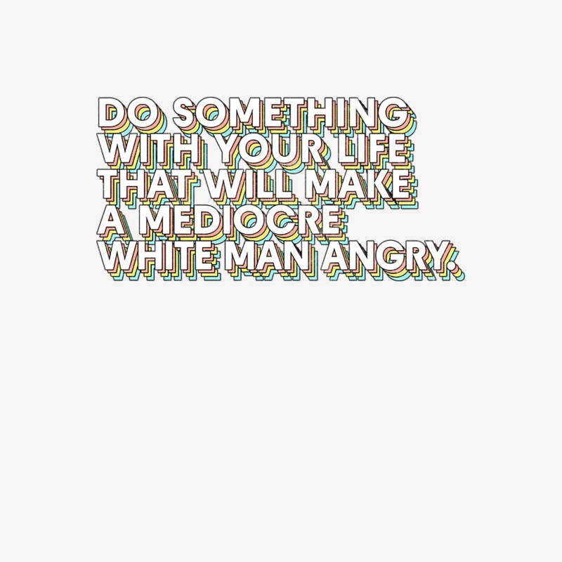 Do Something With Your Life That Will Make A Mediocre White Man Angry Male T-Shirt